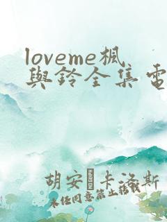 loveme枫与铃全集电视剧免费播放