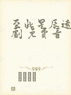 至此星辰远 短剧 免费看