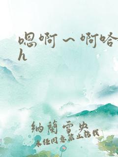 嗯啊～啊哈灬啊h