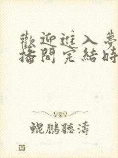 欢迎进入梦魇直播间完结时间
