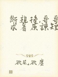 断亲后,哥哥们求着原谅短剧