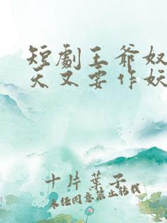 短剧王爷奴婢今天又要作妖了免费观看