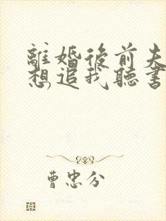 离婚后前夫总是想追我听书