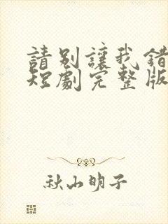 请别让我错过你短剧完整版