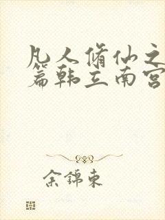 凡人修仙之仙界篇韩立南宫婉免费阅读