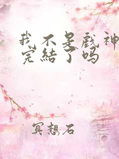 我不是戏神结局完结了吗