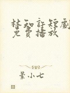 林知许短剧全集免费播放