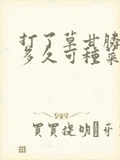 打了草甘膦的地多久可种菜