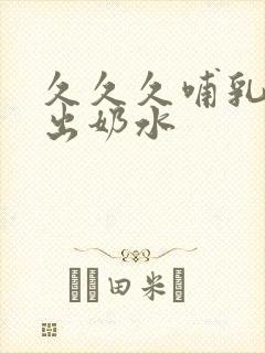 久久久哺乳少妇出奶水