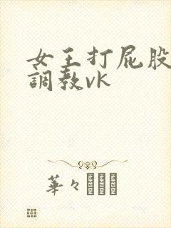 女王打屁股sp调教vk