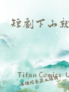 短剧下山就无敌