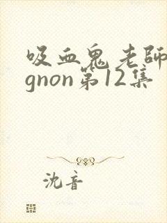 吸血鬼老师mignon第12集