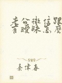 老公微信跟别人有暧昧怎么办