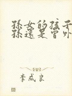 孙女的孩子是曾孙还是曾外孙