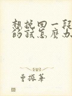 想挽回一段感情的该怎么办