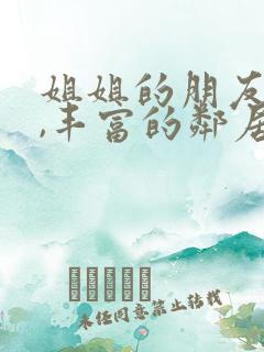 姐姐的朋友在线,丰富的邻居在线观看