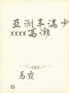 亚洲丰满少妇xxxxx高潮