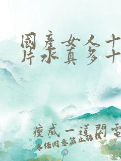 国产女人十八毛片水真多十八精品