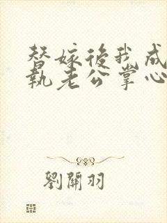 替嫁后我成了偏执老公掌心宠短剧免费观看