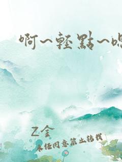 啊~轻点~嗯哼
