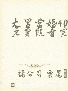 大男当婚40集免费观看完整版高清