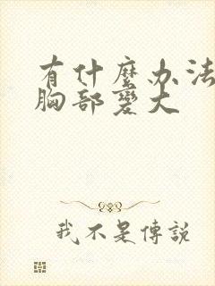 有什么办法能让胸部变大