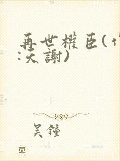 再世权臣(作者:天谢)