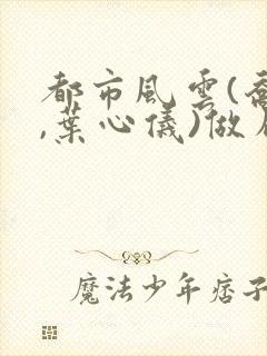 都市风云(乔梁,叶心仪)做局,沉浮