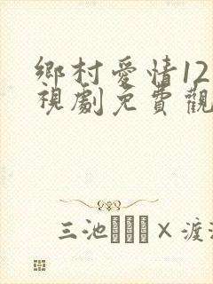 乡村爱情12电视剧免费观看全集
