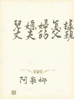 儿媳妇怎样称呼丈夫的父亲