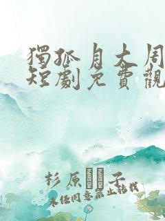 独孤月大周女帝短剧免费观看 独孤月大周女帝短剧免费观看