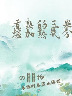 煮熟的玉米微波炉加热几分钟