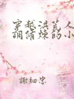 穿越洪荒人族低调修炼的小说