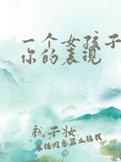 一个女孩子喜欢你的表现