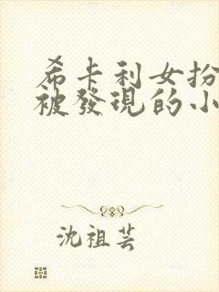 希卡利女扮男装被发现的小说