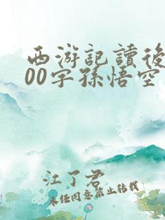 西游记读后感300字孙悟空 西游记读后感300字孙悟空