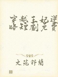 穿越王妃逆袭攻略短剧免费观看全集