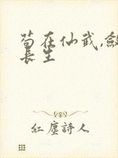 苟在仙武,敛尸长生