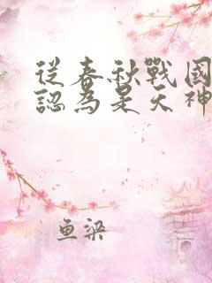 从春秋战国被人认为是天神开始笔趣阁