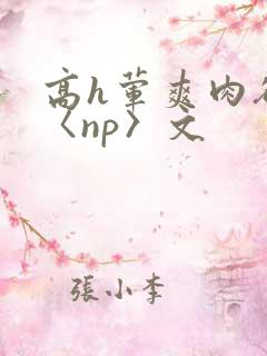 高h荤爽肉欲文〈np〉文