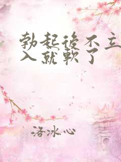 勃起后不立即插入就软了