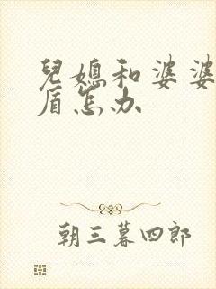 儿媳和婆婆闹矛盾怎办