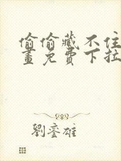 偷偷藏不住 漫画免费下拉式
