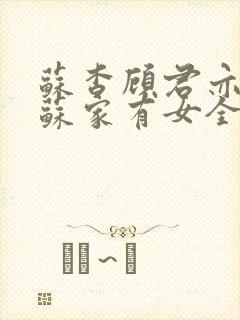 苏杳顾君亦小说苏家有女全文免费阅读txt