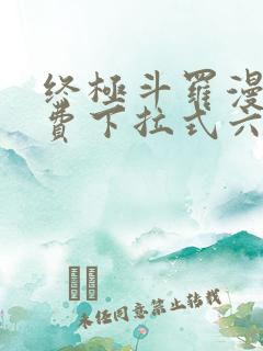 终极斗罗漫画免费下拉式六漫画