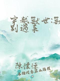 穿越兽世:兽夫别过来