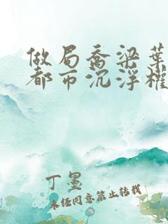 做局乔梁叶心仪都市沉浮权欲场风云