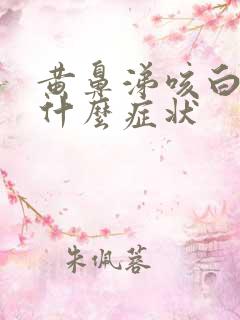 黄鼻涕咳白痰是什么症状