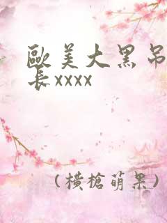 欧美大黑吊粗又长xxxx