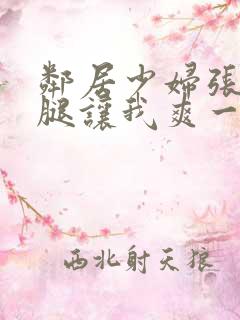 邻居少妇张开双腿让我爽一